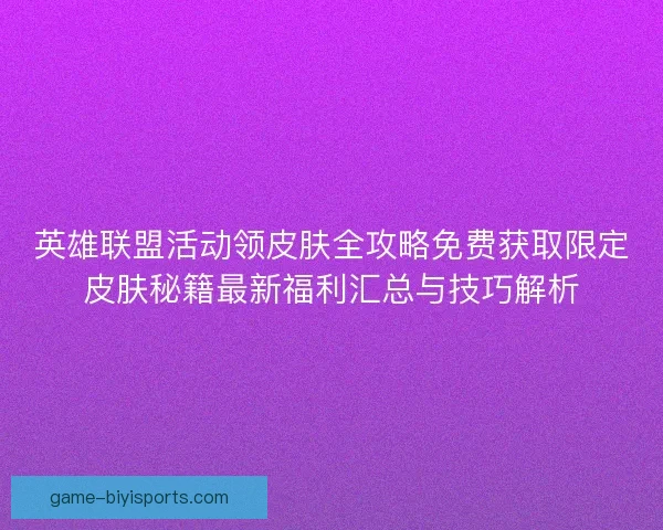 英雄联盟活动领皮肤全攻略免费获取限定皮肤秘籍最新福利汇总与技巧解析