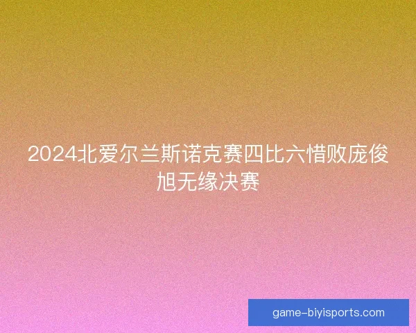 2024北爱尔兰斯诺克赛四比六惜败庞俊旭无缘决赛