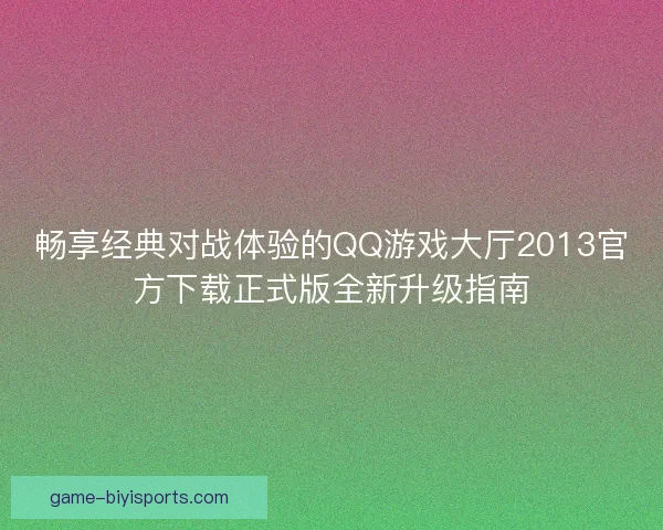 畅享经典对战体验的QQ游戏大厅2013官方下载正式版全新升级指南