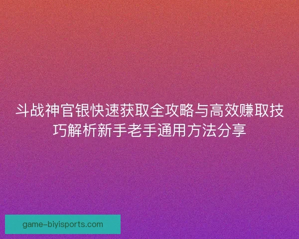 斗战神官银快速获取全攻略与高效赚取技巧解析新手老手通用方法分享