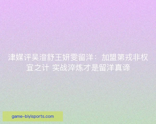 津媒评吴澄舒王妍雯留洋：加盟第戎非权宜之计 实战淬炼才是留洋真谛