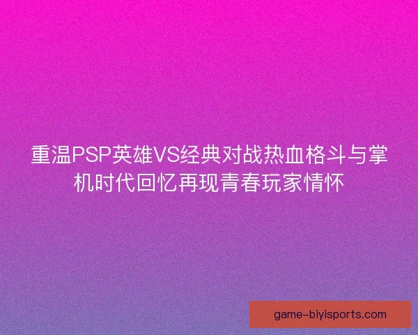 重温PSP英雄VS经典对战热血格斗与掌机时代回忆再现青春玩家情怀