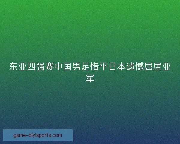 东亚四强赛中国男足惜平日本遗憾屈居亚军