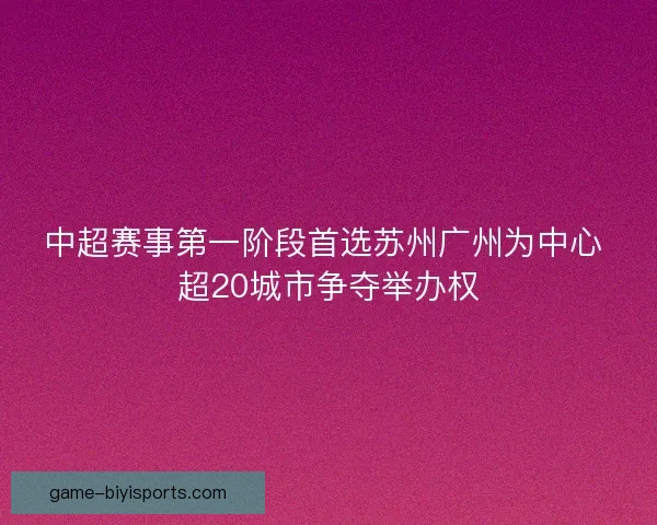 中超赛事第一阶段首选苏州广州为中心 超20城市争夺举办权