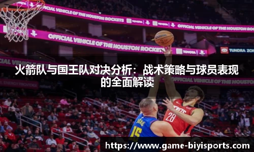 火箭队与国王队对决分析：战术策略与球员表现的全面解读
